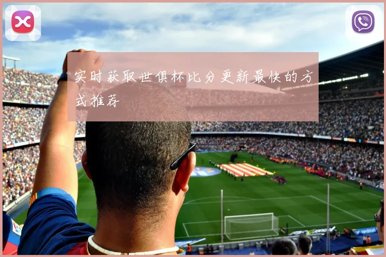 实时获取世俱杯比分更新最快的方式推荐