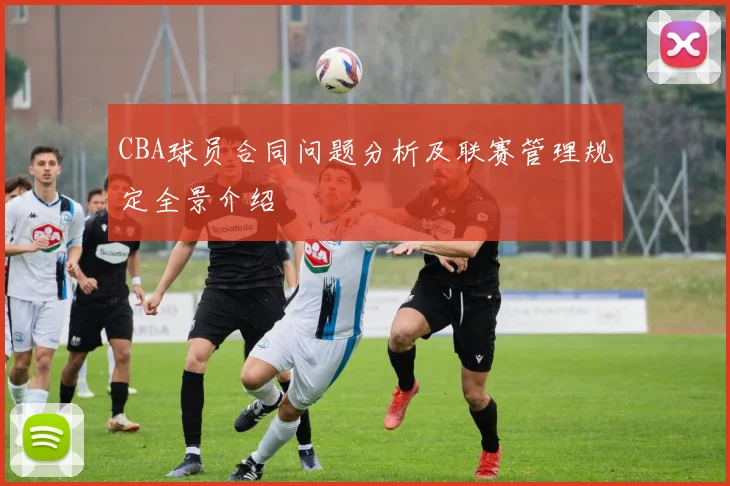 CBA球员合同问题分析及联赛管理规定全景介绍