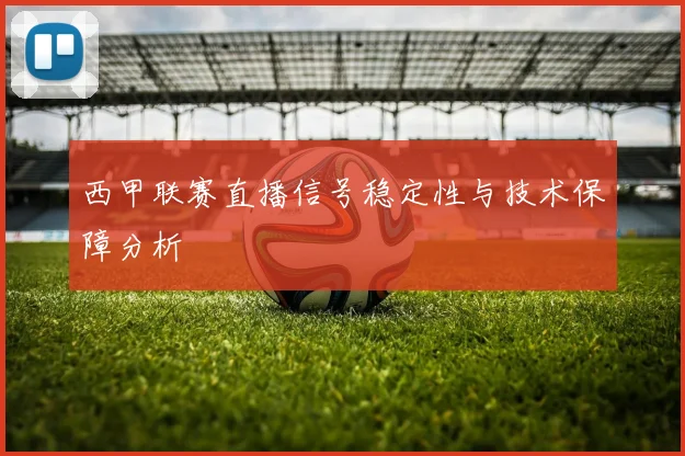 西甲联赛直播信号稳定性与技术保障分析