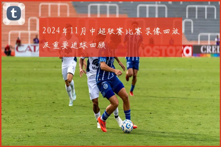 2024年11月中超联赛比赛录像回放及重要进球回顾