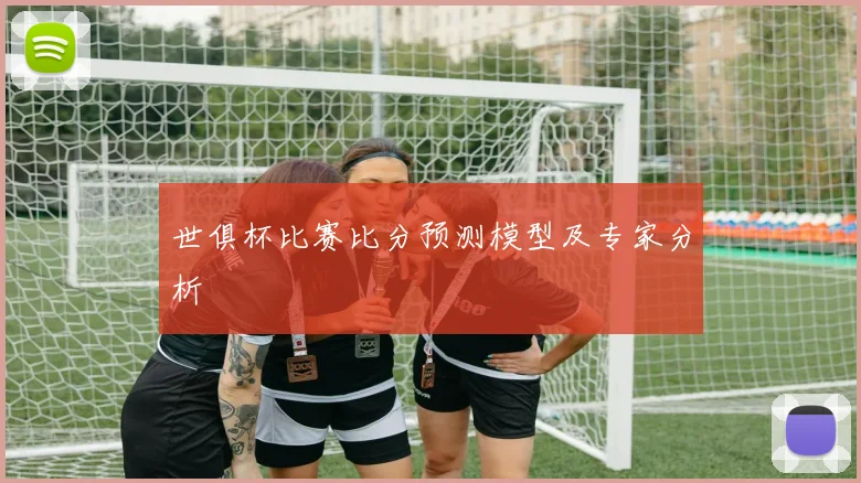世俱杯比赛比分预测模型及专家分析