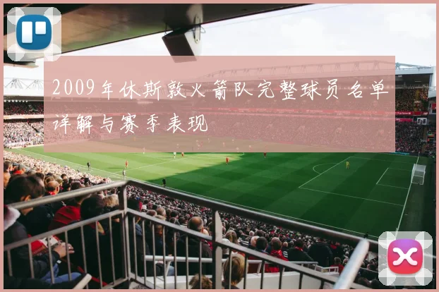 2009年休斯敦火箭队完整球员名单详解与赛季表现