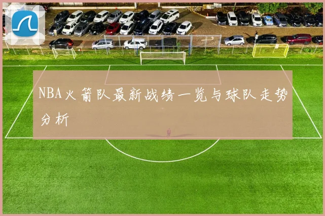 NBA火箭队最新战绩一览与球队走势分析