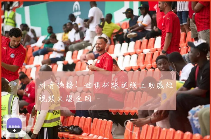 抖音热榜！世俱杯球迷线上助威短视频火爆全网