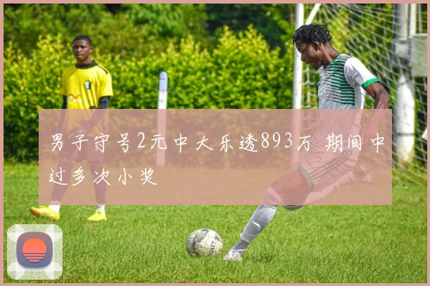 男子守号2元中大乐透893万 期间中过多次小奖