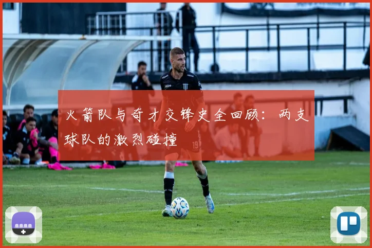 火箭队与奇才交锋史全回顾：两支球队的激烈碰撞