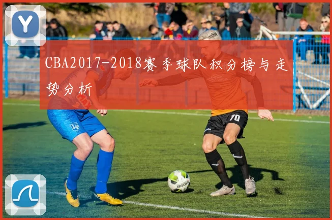 CBA2017-2018赛季球队积分榜与走势分析